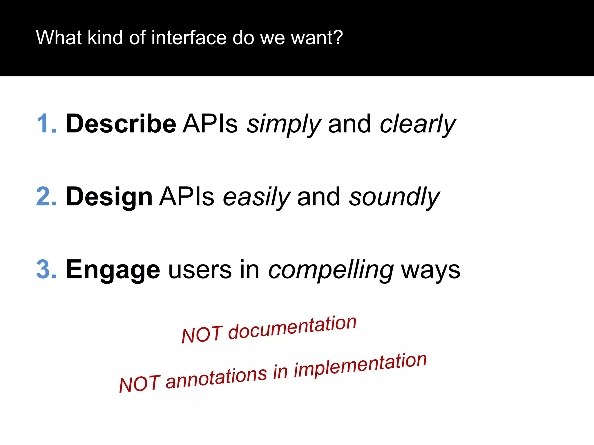 What kind of interface do we want?

1. Describe APIs simply and clearly

2. Design APIs easily and soundly
3. Engage users in compelling ways

 