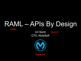 RAML – APIs By Design
#RAML

Uri Sarid
CTO, MuleSoft

@MuleSoft

@usarid

 
