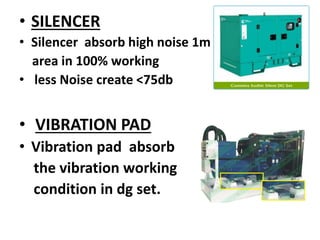 • SILENCER
• Silencer absorb high noise 1m
area in 100% working
• less Noise create <75db
• VIBRATION PAD
• Vibration pad absorb
the vibration working
condition in dg set.
 