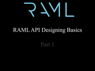 RAML API Designing Basics
Part 1
 