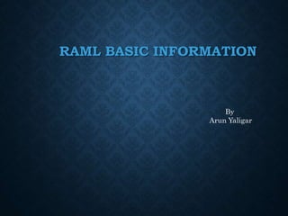 RAML BASIC INFORMATION
By
Arun Yaligar
 