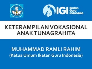 KETERAMPILANVOKASIONAL
ANAKTUNAGRAHITA
MUHAMMAD RAMLI RAHIM
(Ketua Umum Ikatan Guru Indonesia)
 