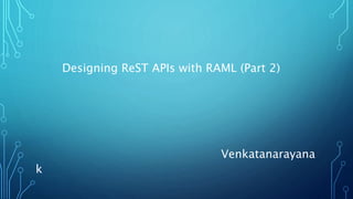 Designing ReST APIs with RAML (Part 2)
Venkatanarayana
k
 