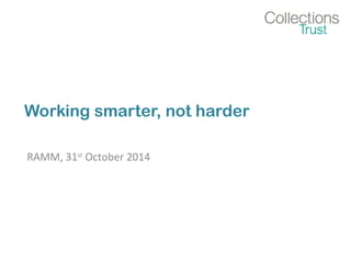 Working smarter, not harder 
RAMM, 31st October 2014 
 
