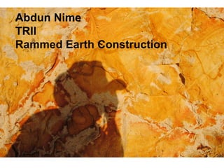 Abdun Nime
TRII
Rammed Earth Construction
 
