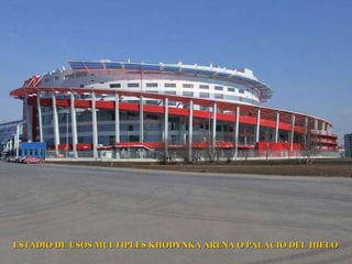 ESTADIO DE USOS MULTIPLES KHODYNKA ARENA O PALACIO DEL HIELO 