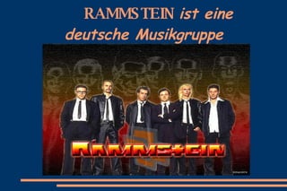 RAMMSTEIN   ist eine deutsche Musikgruppe 