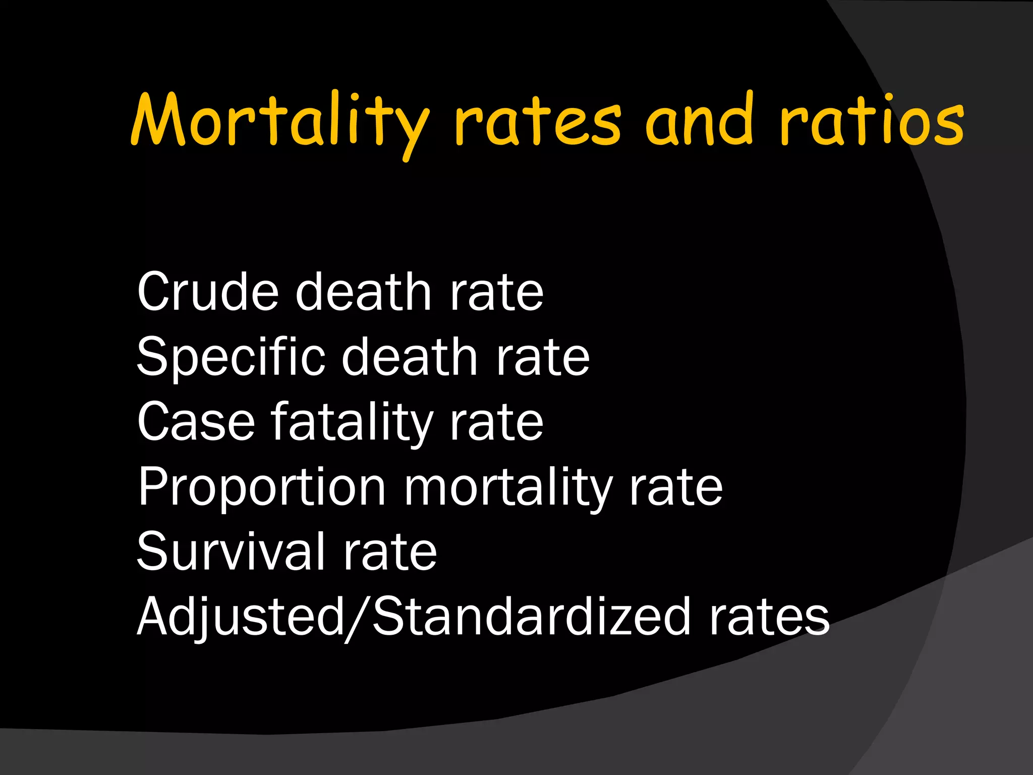 Crude death rate Specific death rate Case fatality rate Proportion mortality rate Survival rate Adjusted/Standardized rates Mortality rates and ratios 