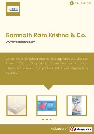 08447511362
A Member of
Ramnath Ram Krishna & Co.
www.ramnathramkrishna.com
We are one of the leading suppliers of a wide range of Mattresses,
Pillows & Carpets. Our products are symbolized by their unique
designs and durability. Our products find a wide application in
industries.
 