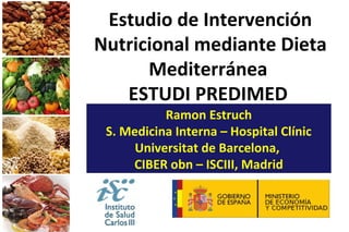 Estudio de Intervención
Nutricional mediante Dieta
Mediterránea
ESTUDI PREDIMED
Ramon Estruch
S. Medicina Interna – Hospital Clínic
Universitat de Barcelona,
CIBER obn – ISCIII, Madrid
 