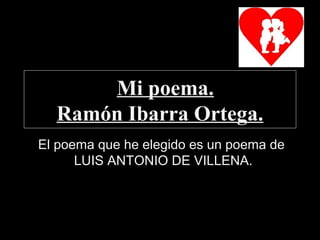 Mi poema.
Ramón Ibarra Ortega.
El poema que he elegido es un poema de
LUIS ANTONIO DE VILLENA.
 