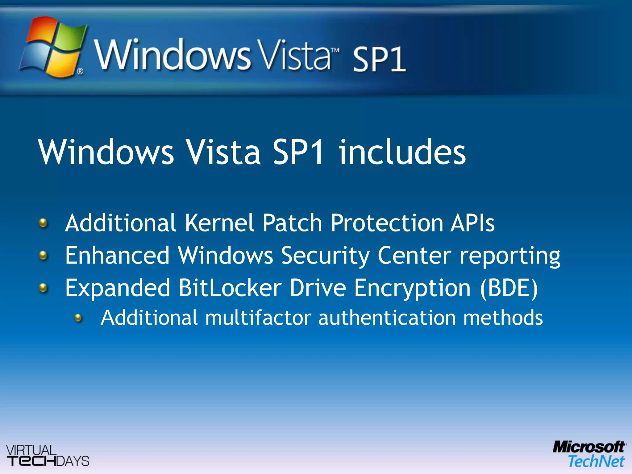 Windows Vista SP1 includesAdditional Kernel Patch Protection APIsEnhanced Windows Security Center reportingExpanded BitLocker Drive Encryption (BDE) Additional multifactor authentication methods