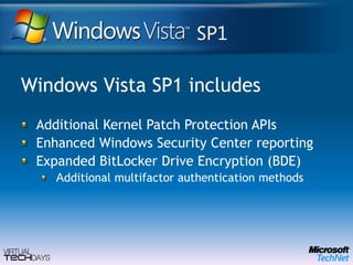 Windows Vista SP1 includesAdditional Kernel Patch Protection APIsEnhanced Windows Security Center reportingExpanded BitLocker Drive Encryption (BDE) Additional multifactor authentication methods
