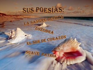 Sus poesías:La sangre devotaZozobraEl son de corazónSuave Patria