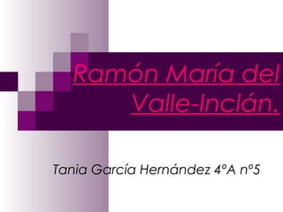 Ramón María del
     Valle-Inclán.

Tania García Hernández 4ºA nº5
 