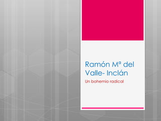 Ramón Mª del
Valle- Inclán
Un bohemio radical
 