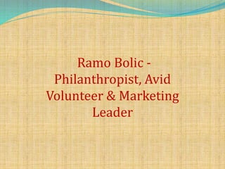 Ramo Bolic -
Philanthropist, Avid
Volunteer & Marketing
Leader
 