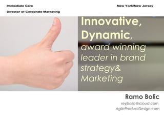 Innovative,
Dynamic,
award winning
leader in brand
strategy&
Marketing
Ramo Bolic
reybolic@icloud.com
AgileProductDesign.com
 