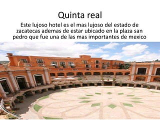 Quinta realEste lujoso hotel es el mas lujoso del estado de zacatecas ademas de estar ubicado en la plaza san pedro que fue una de las mas importantes de mexico