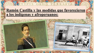 Ramón Castilla y las medidas que favorecieron
a los indígenas y afroperuanos:
 