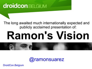 The long awaited much internationally expected and publicly acclaimed presentation of:  Ramon's Vision @ramonsuarez DroidCon.Belgium April 2, 2010 