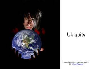 Ubiquity Day 432 / 365 - It's a small world | CC  xJasonRogersx 