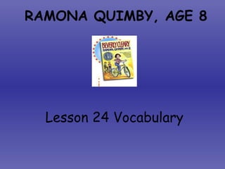 RAMONA QUIMBY, AGE 8
Lesson 24 Vocabulary
 
