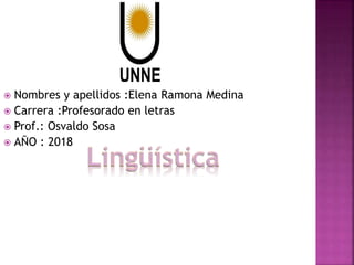  Nombres y apellidos :Elena Ramona Medina
 Carrera :Profesorado en letras
 Prof.: Osvaldo Sosa
 AÑO : 2018
 