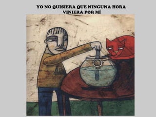 YO NO QUISIERA QUE NINGUNA HORA VINIERA POR MÍ 