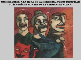 UN MIÉRCOLES, A LA HORA DE LA MERIENDA, TODOS DISCUTÍAN CUÁL SERÍA EL NOMBRE DE LA HERMANITA NUEVA: 