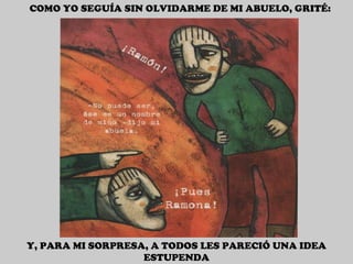 COMO YO SEGUÍA SIN OLVIDARME DE MI ABUELO, GRITÉ: Y, PARA MI SORPRESA, A TODOS LES PARECIÓ UNA IDEA ESTUPENDA 