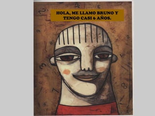 HOLA, ME LLAMO BRUNO Y TENGO CASI 6 AÑOS. 