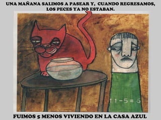 UNA MAÑANA SALIMOS A PASEAR Y,  CUANDO REGRESAMOS, LOS PECES YA NO ESTABAN. FUIMOS 5 MENOS VIVIENDO EN LA CASA AZUL 