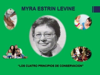 MYRA ESTRIN LEVINE
“LOS CUATRO PRINCIPIOS DE CONSERVACION”
 