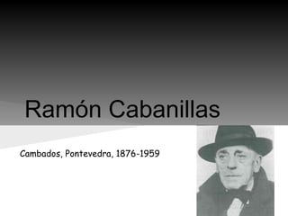 Ramón Cabanillas
Cambados, Pontevedra, 1876-1959
 