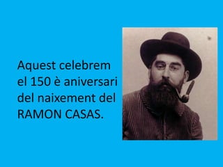 Aquest celebrem
el 150 è aniversari
del naixement del
RAMON CASAS.
 