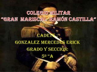 COLEGIO MILITAR “GRAN  MARISCAL  RAMÓN CASTILLA” Cadete : Gonzalez Mercedes Erick Grado y seccion:  5º “A 