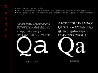 R   • Familia de las Egipcias.
    • Serifa monoespaciada ( todas las letras ocupan el mismo espacio).
a   • A diferencia de las Romanas las serifas de la Egipcias son cuadradas.


s
g
o
s




             Egipcias                               Romanas
 