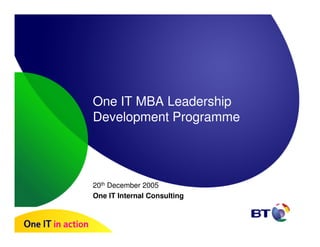 One IT MBA Leadership
Development Programme




20th December 2005
One IT Internal Consulting
 