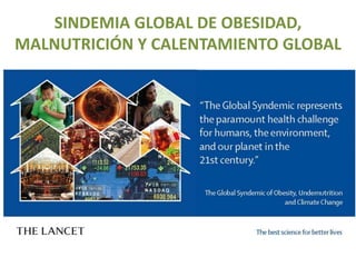 SINDEMIA GLOBAL DE OBESIDAD,
MALNUTRICIÓN Y CALENTAMIENTO GLOBAL
 