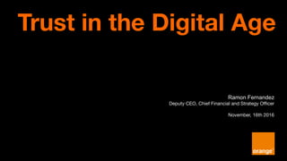 Ramon Fernandez
Deputy CEO, Chief Financial and Strategy Officer
November, 16th 2016
Trust in the Digital Age
 