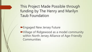 This Project Made Possible through
funding by The Henry and Marilyn
Taub Foundation
Engaged New Jersey Future
Village of...