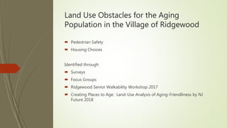 Land Use Obstacles for the Aging
Population in the Village of Ridgewood
 Pedestrian Safety
 Housing Choices
Identified t...