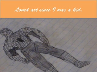 Loved art since I was a kid.
 