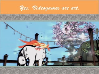 Yes, Videogames are art.
 