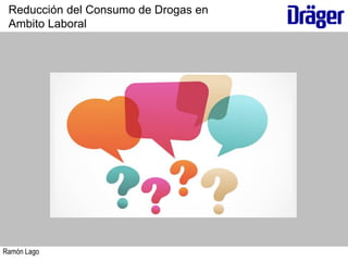 Ramón Lago
Reducción del Consumo de Drogas en
Ambito Laboral
 