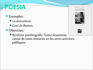 Exemples:
Lo desconhort.
Cant de Ramon.
Objectius:
Rerefons autobiogràfic: home desanimat,
cansat de tants obstacles en les seves activitats
públiques.
 