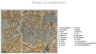 Europa i el mediterrani
1. Armènia Menor 2. Avinyó
3. Barcelona 4. Bugia
5. Xipre 6.Gènova
7. Jerusalem 8. Lió
9. Mallorca 10. Marsella
11. Messina 12. Montpeller
13. Nàpols 14. París
15. Pisa 16. Rocamador
17. Roma 18. Santiago de Compostel·la
19. Tunis 20. Viena del Delfinat
 