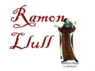 Ramon
Llull
Andreea Roşu
1er Batxillerat 1
 
