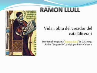 Vida i obra del creador del
                catalàliterari
Escolteu el programa "Ramon Llull"de Catalunya
  Ràdio, "En guà...